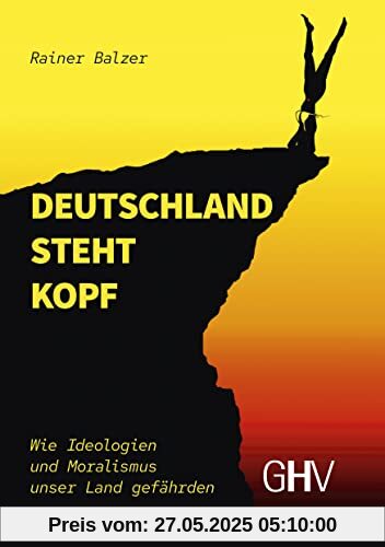 Deutschland steht Kopf: Wie Ideologien und Moralismus unser Land gefährden