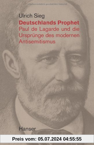 Deutschlands Prophet. Paul de Lagarde und die Ursprünge des modernen Antisemitismus