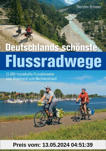 Deutschlands schönste Flussradwege - 15.000 traumhafte Flusskilometer vom Alpenrand zum Nordseestrand