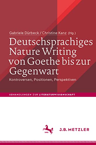 Deutschsprachiges Nature Writing von Goethe bis zur Gegenwart: Kontroversen, Positionen, Perspektiven (Abhandlungen zur Literaturwissenschaft)