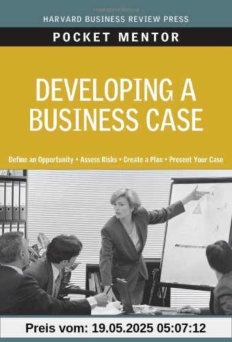 Developing a Business Case: Expert Solutions to Everyday Challenges (Pocket Mentor)