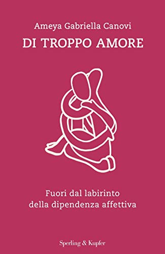 Di troppo amore. Fuori dal labirinto della dipendenza affettiva (Saggi)