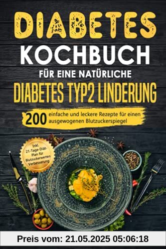 Diabetes Kochbuch für eine natürliche Diabetes Typ 2 Linderung: 200 einfache und leckere Rezepte für einen ausgewogenen Blutzuckerspiegel. Inkl. 21-Tage-Diät-Plan für Blutzuckerwerten Verbesserung