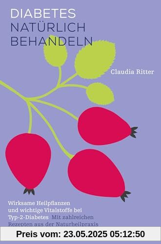 Diabetes natürlich behandeln: Wirksame Heilpflanzen und wichtige Vitalstoffe bei Typ-2-Diabetes. Mit zahlreichen Rezepten aus der Naturheilpraxis und der Küche.
