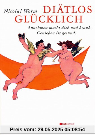 Diätlos glücklich: Abnehmen macht dick und krank. Genießen ist gesund