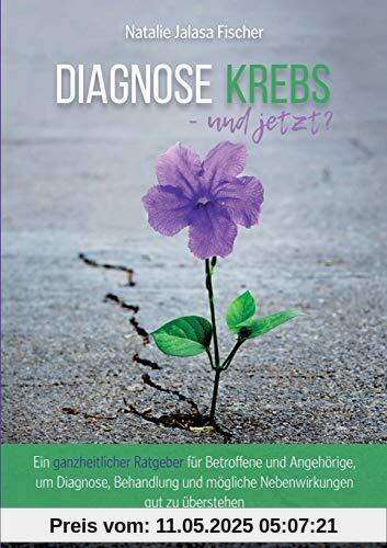 Diagnose Krebs - und jetzt?: Ein ganzheitlicher Ratgeber für Betroffene und Angehörige, um Diagnose, Behandlung und mögliche Nebenwirkungen gut zu überstehen Diagnose Krebs - und jetzt?: Ein ganzheitlicher Ratgeber für Betroffene und Angehörige, um Diagnose, Behandlung und mögliche Nebenwirkungen gut zu überstehen