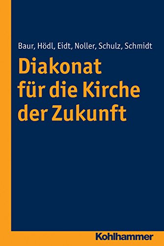 Diakonat für die Kirche der Zukunft (Diakonat - Theoriekonzepte und Praxisentwicklung, 1, Band 1)