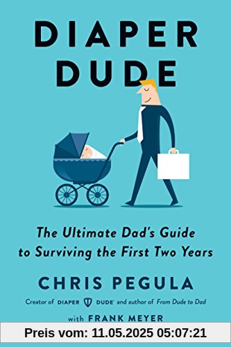 Diaper Dude: The Ultimate Dad's Guide to Surviving the First Two Years