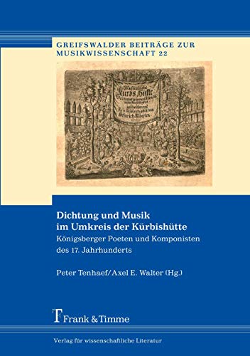 Dichtung und Musik im Umkreis der Kürbishütte: Königsberger Poeten und Komponisten des 17. Jahrhunderts (Greifswalder Beiträge zur Musikwissenschaft) von Frank & Timme