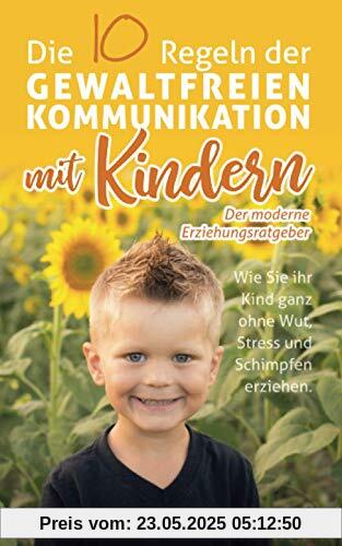 Die 10 Regeln der Gewaltfreien Kommunikation mit Kindern: Der moderne Erziehungsratgeber- Wie Sie Ihr Kind ganz ohne Wut, Stress und Schimpfen erziehen