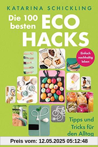 Die 100 besten Eco Hacks: Tipps und Tricks für den Alltag - Einfach nachhaltig leben