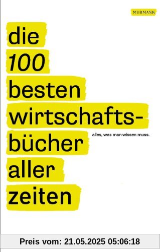 Die 100 besten Wirtschaftsbücher aller Zeiten - Alles, was man wissen muss: Alles, was man lesen muss
