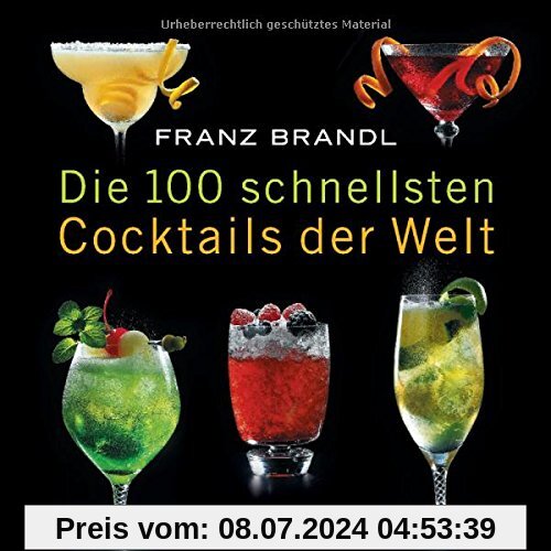 Die 100 schnellsten Cocktails der Welt: Die besten Mixrezepte mit wenig Zutaten