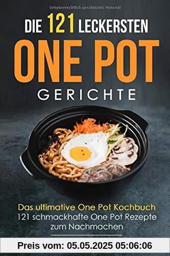 Die 121 leckersten One Pot Gerichte: Das ultimative One Pot Kochbuch - 121 schmackhafte One Pot Rezepte zum Nachmachen Die 121 leckersten One Pot Gerichte: Das ultimative One Pot Kochbuch - 121 schmackhafte One Pot Rezepte zum Nachmachen