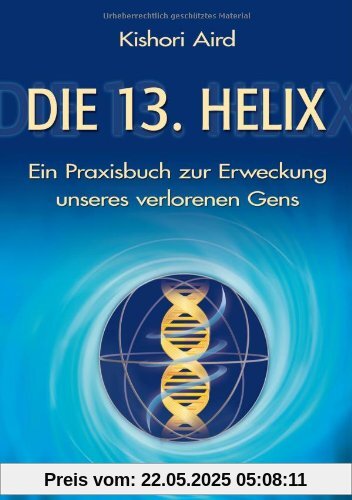 Die 13. Helix: Ein Praxisbuch zur Erweckung unseres verlorenen Gens