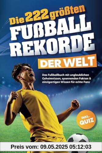 Die 222 größten Fußballrekorde der Welt – Das Fußballbuch mit unglaublichen Geheimnissen, spannenden Fakten & einzigartigen Wissen für echte Fans inkl. Quiz | Perfektes Geschenk für Kinder & Männer