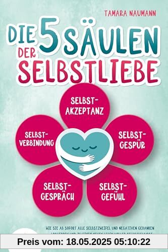 Die 5 Säulen der Selbstliebe: Wie Sie ab sofort alle Selbstzweifel und negativen Gedanken loswerden und zu einem neuen Leben voller Selbstbewusstsein und positivem Denken finden (inkl. Workbook)
