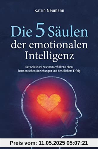 Die 5 Säulen der emotionalen Intelligenz: Der Schlüssel zu einem erfüllten Leben, harmonischen Beziehungen und beruflichem Erfolg