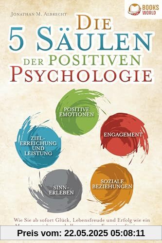 Die 5 Säulen der positiven Psychologie: Wie Sie ab sofort Glück, Lebensfreude und Erfolg wie ein Magnet anziehen und alle negativen Energien für immer loswerden (inkl. vieler Übungen & Workbook)