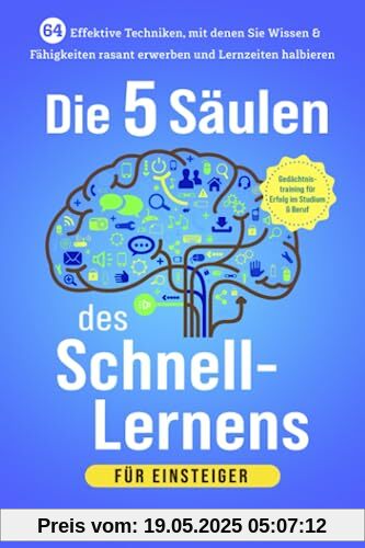 Die 5 Säulen des Schnell-Lernens für Einsteiger: 64 effektive Techniken, mit denen Sie Wissen & Fähigkeiten rasant erwerben und Lernzeiten halbieren. Gedächtnistraining für Erfolg im Studium & Beruf