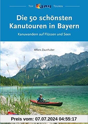Die 50 schönsten Kanutouren in Bayern: Kanuwandern auf Flüssen und Seen (Top Kanu-Touren)
