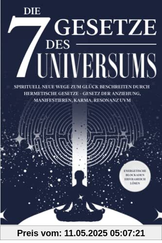 Die 7 Gesetze des Universums: Spirituell neue Wege zum Glück beschreiten durch hermetische Gesetze - Gesetz der Anziehung, Manifestieren, Karma, ... - Energetische Blockaden erfolgreich lösen