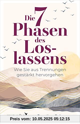 Die 7 Phasen des Loslassens: Wie Sie aus Trennungen gestärkt hervorgehen. Beziehungen gut beenden, Trennungen verarbeiten, sich auf neue Partnerschaften einlassen – mit Tipps und Übungen