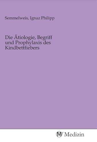 Die Ätiologie, Begriff und Prophylaxis des Kindbettfiebers von MV-Medizin