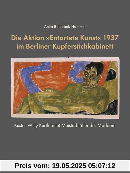 Die Aktion »Entartete Kunst« 1937 im Berliner Kupferstichkabinett: Kustos Willy Kurth rettet Meisterblätter der Moderne Die Aktion »Entartete Kunst« 1937 im Berliner Kupferstichkabinett: Kustos Willy Kurth rettet Meisterblätter der Moderne