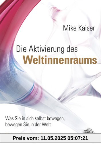 Die Aktivierung des Weltinnenraums: Was Sie in sich selbst bewegen, bewegen Sie in der Welt - Vorwort von Ervin Laszlo