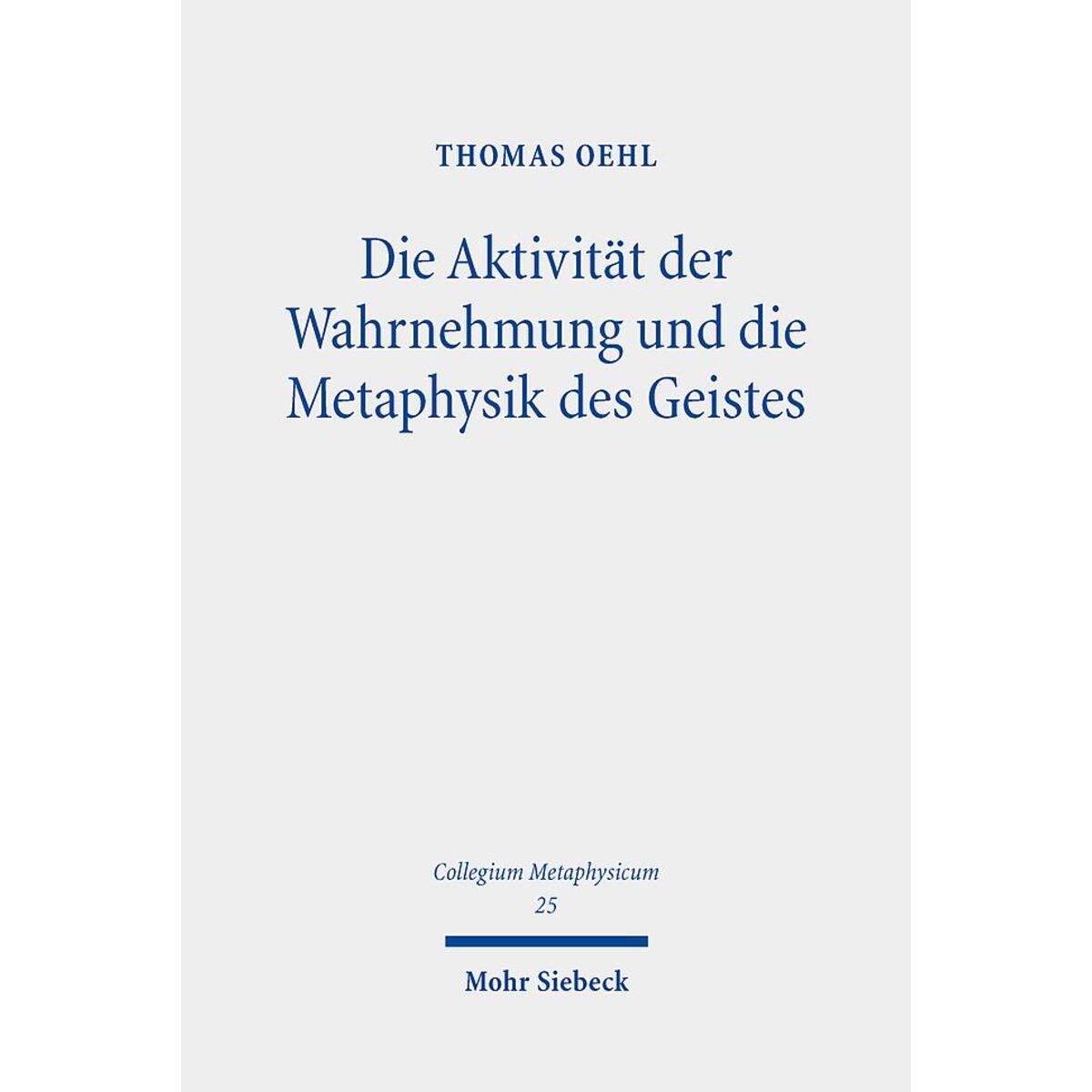 Die Aktivität der Wahrnehmung und die Metaphysik des Geistes Die Aktivität der Wahrnehmung und die Metaphysik des Geistes von Mohr Siebeck GmbH & Co. K