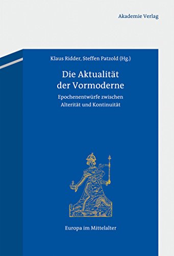 Die Aktualität der Vormoderne: Epochenentwürfe zwischen Alterität und Kontinuität (Europa im Mittelalter, 23) von Walter de Gruyter