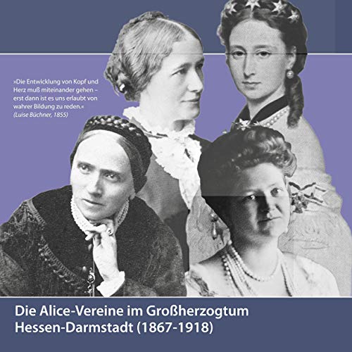 Die Alice-Vereine im Großherzogtum Hessen-Darmstadt (1867-1918): Festschrift anlässlich der Gründung der Alice-Vereine in Darmstadt vor 150 Jahren (1867) von Books on Demand