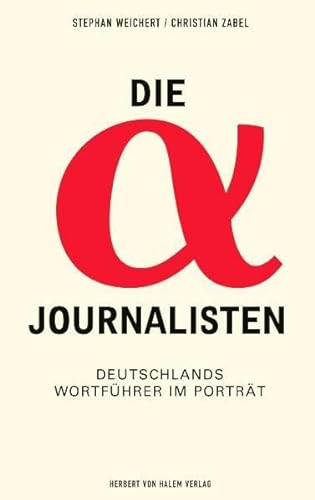 Die Alpha-Journalisten: Deutschlands Wortführer im Porträt von Herbert von Halem Verlag