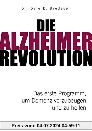 Die Alzheimer-Revolution: Das erste Programm, um Demenz vorzubeugen und zu heilen