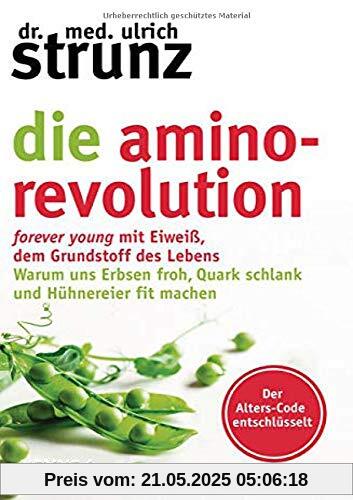 Die Amino-Revolution: Der Alters-Code entschlüsselt – forever young mit Eiweiß, dem Grundstoff des Lebens - Warum uns Erbsen froh, Quark schlank und Hühnereier fit machen