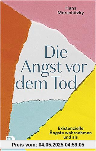 Die Angst vor dem Tod: Existenzielle Ängste wahrnehmen und als Chance nutzen Die Angst vor dem Tod: Existenzielle Ängste wahrnehmen und als Chance nutzen