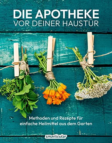 Die Apotheke vor deiner Haustür: Methoden und Rezepte für einfache Heilmittel aus dem Garten von smarticular Verlag