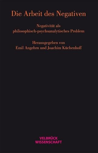 Die Arbeit des Negativen: Negativität als philosophisch-psychoanalytisches Problem Die Arbeit des Negativen: Negativität als philosophisch-psychoanalytisches Problem