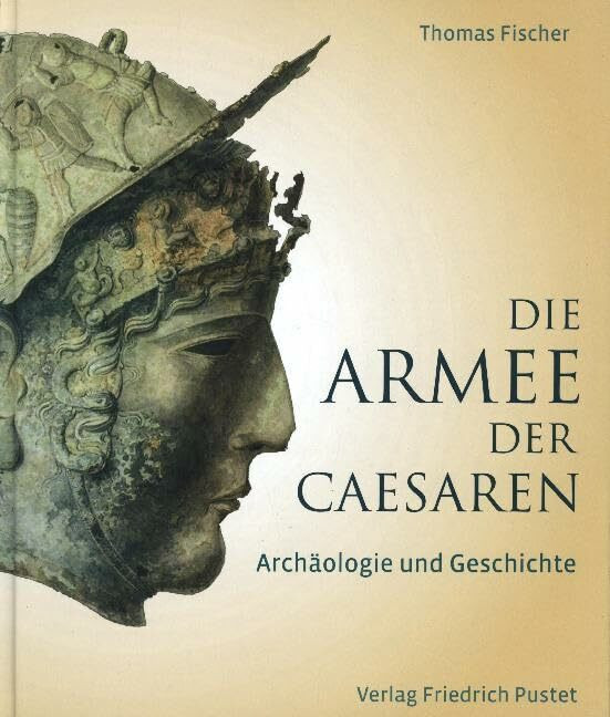 Die Armee der Caesaren: Arch�ologie und Geschichte Die Armee der Caesaren: Arch�ologie und Geschichte