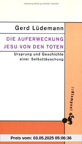 Die Auferweckung Jesu von den Toten: Ursprung und Geschichte einer Selbsttäuschung