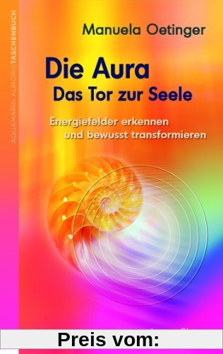 Die Aura - Das Tor zur Seele - Energiefelder erkennen und bewusst transformieren