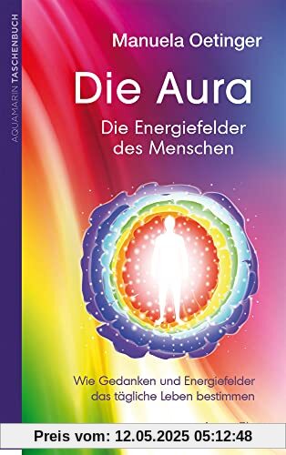 Die Aura – Die Energiefelder des Menschen: Wie Gedanken und Energiefelder das tägliche Leben bestimmen