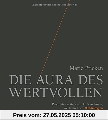 Die Aura des Wertvollen: Produkte entstehen in Unternehmen, Werte im Kopf. 80 Strategien