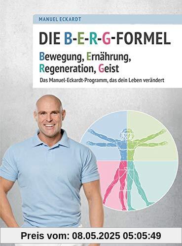 Die B-E-R-G-Formel: Bewegung, Ernährung, Regeneration, Geist. Das Manuel-Eckardt-Programm, das dein Leben verändert