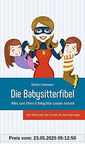 Die Babysitterfibel: Alles, was Eltern & Babysitter wissen müssen - von Arbeitszeit über No-Gos bis Versicherungen