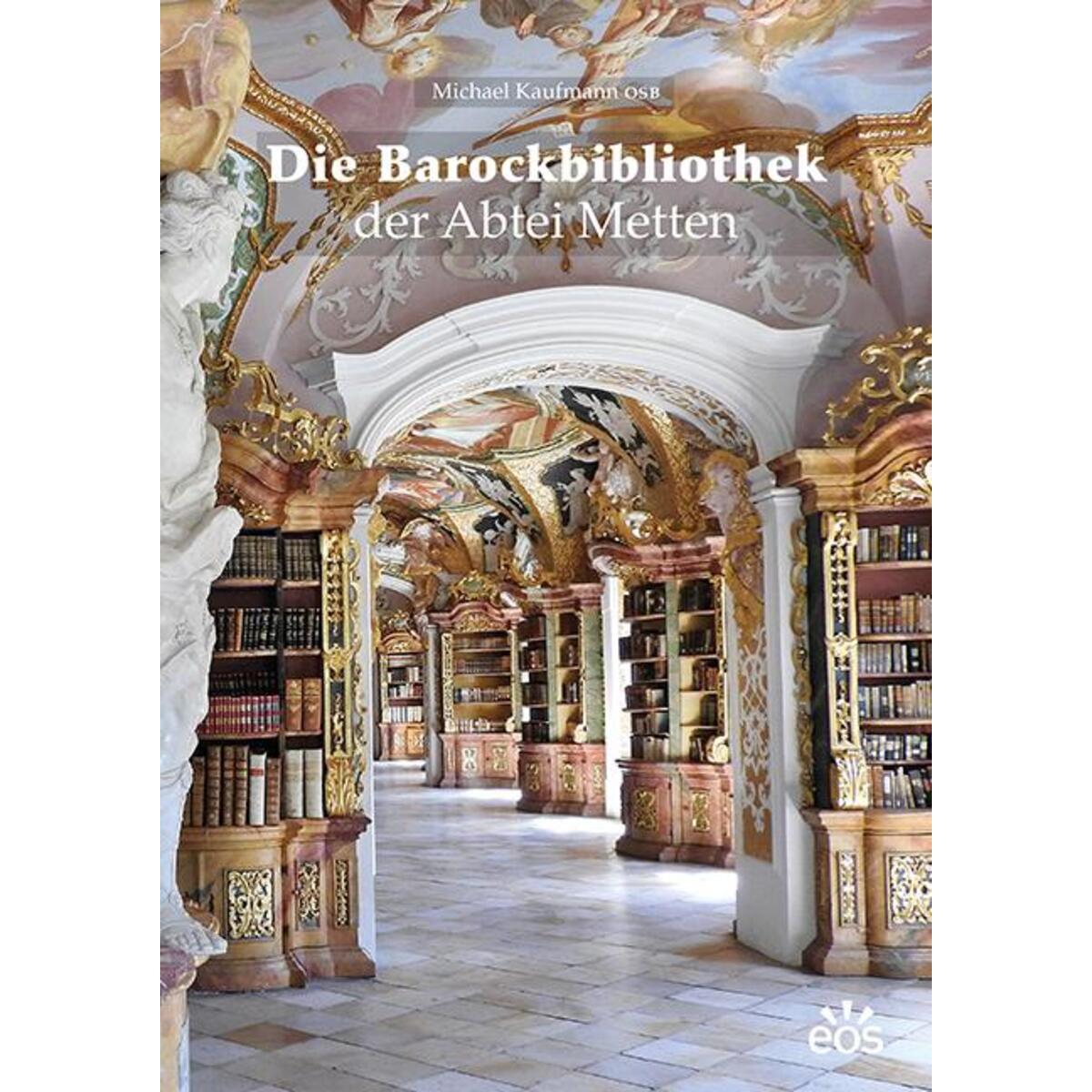 Die Barockbibliothek der Abtei Metten Die Barockbibliothek der Abtei Metten von Eos Verlag U. Druck