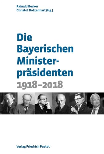 Die Bayerischen Ministerpräsidenten: 1918-2018 (Bayerische Geschichte)