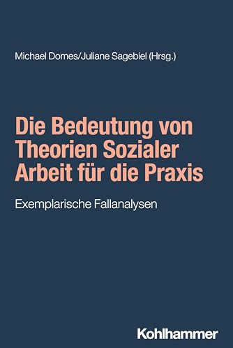 Die Bedeutung von Theorien Sozialer Arbeit für die Praxis: Exemplarische Fallanalysen (Grundwissen Soziale Arbeit, 50, Band 50)