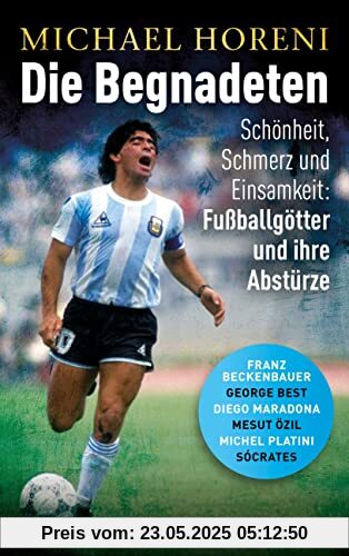 Die Begnadeten -: Schönheit, Schmerz und Einsamkeit: Fußballgötter und ihre Abstürze - Franz Beckenbauer, George Best, Diego Maradona, Mesut Özil, Michel Platini, Sócrates - Mit zahlreichen Abbildungen Die Begnadeten -: Schönheit, Schmerz und Einsamkeit: Fußballgötter und ihre Abstürze - Franz Beckenbauer, George Best, Diego Maradona, Mesut Özil, Michel Platini, Sócrates - Mit zahlreichen Abbildungen